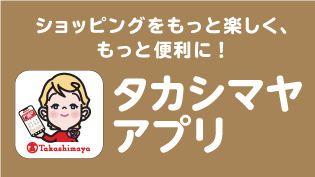 ショッピングをもっと楽しく、もっと便利に！タカシマヤアプリ